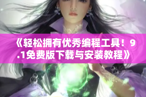 《輕松擁有優(yōu)秀編程工具！9.1免費版下載與安裝教程》
