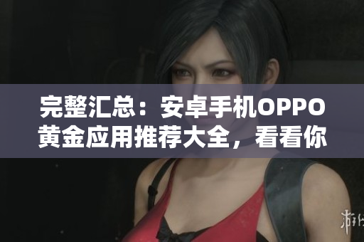 完整匯總：安卓手機(jī)OPPO黃金應(yīng)用推薦大全，看看你都用上了沒有！