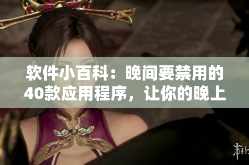 軟件小百科：晚間要禁用的40款應(yīng)用程序，讓你的晚上更加高效！