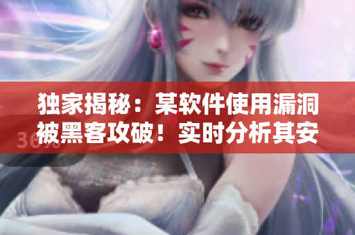 獨家揭秘：某軟件使用漏洞被黑客攻破！實時分析其安全性，保護用戶隱私！