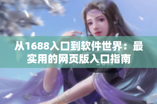 從1688入口到軟件世界：最實(shí)用的網(wǎng)頁版入口指南
