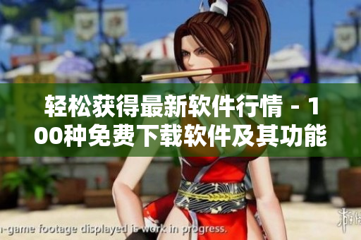 輕松獲得最新軟件行情 - 100種免費(fèi)下載軟件及其功能簡(jiǎn)介