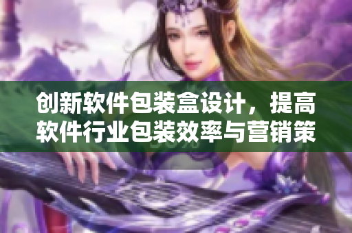 創(chuàng)新軟件包裝盒設(shè)計(jì)，提高軟件行業(yè)包裝效率與營(yíng)銷策略