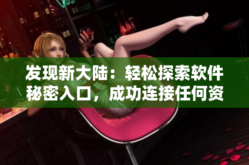 發(fā)現(xiàn)新大陸：輕松探索軟件秘密入口，成功連接任何資源！