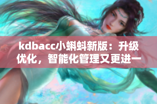 kdbacc小蝌蚪新版：升級(jí)優(yōu)化，智能化管理又更進(jìn)一步！
