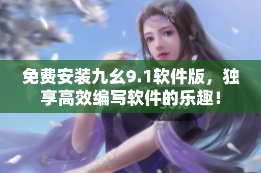 免費(fèi)安裝九幺9.1軟件版，獨(dú)享高效編寫軟件的樂(lè)趣！