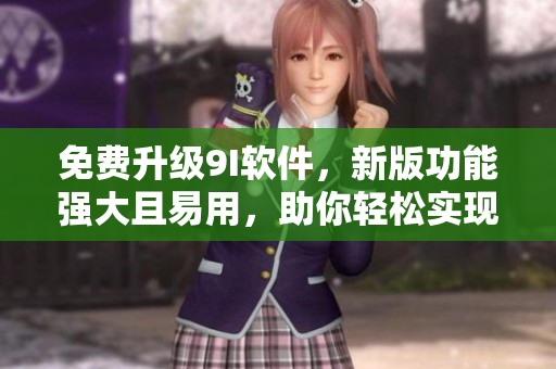 免費(fèi)升級9I軟件，新版功能強(qiáng)大且易用，助你輕松實(shí)現(xiàn)程序編寫