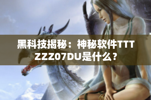 黑科技揭秘：神秘軟件TTTZZZ07DU是什么？