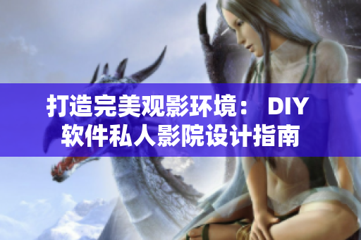 打造完美觀影環(huán)境： DIY 軟件私人影院設(shè)計指南