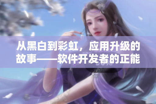 從黑白到彩虹,應(yīng)用升級的故事——軟件開發(fā)者的正能量之旅 從黑白到彩虹,應(yīng)用升級的故事——軟件開發(fā)者的正能量之旅