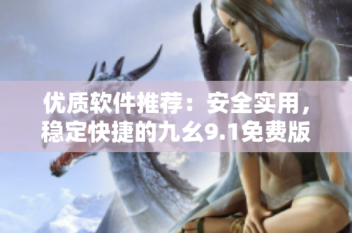 優(yōu)質(zhì)軟件推薦：安全實用，穩(wěn)定快捷的九幺9.1免費版安裝指南
