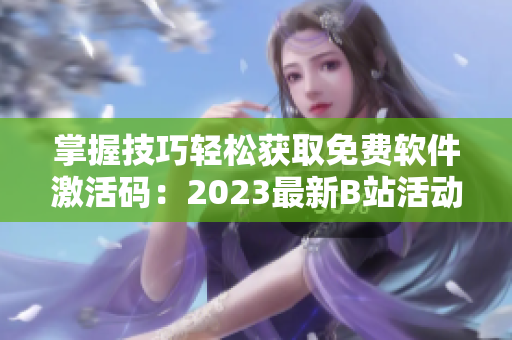 掌握技巧輕松獲取免費軟件激活碼：2023最新B站活動贈送