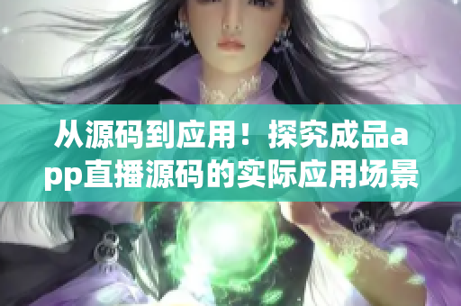 從源碼到應(yīng)用！探究成品app直播源碼的實(shí)際應(yīng)用場(chǎng)景！