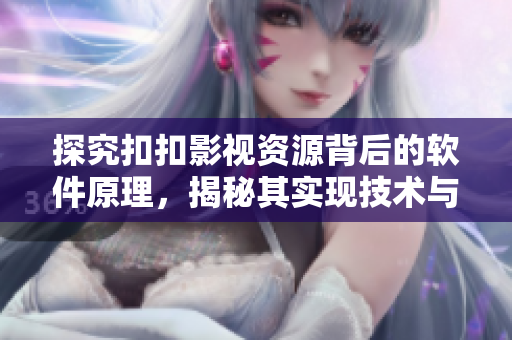 探究扣扣影視資源背后的軟件原理，揭秘其實現(xiàn)技術與運作機制