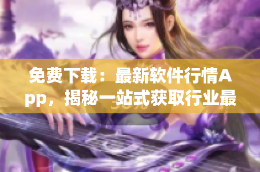 免費(fèi)下載：最新軟件行情App，揭秘一站式獲取行業(yè)最新資訊、趨勢(shì)走向