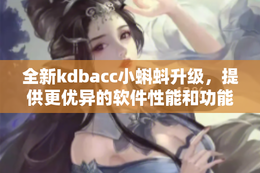 全新kdbacc小蝌蚪升級(jí)，提供更優(yōu)異的軟件性能和功能