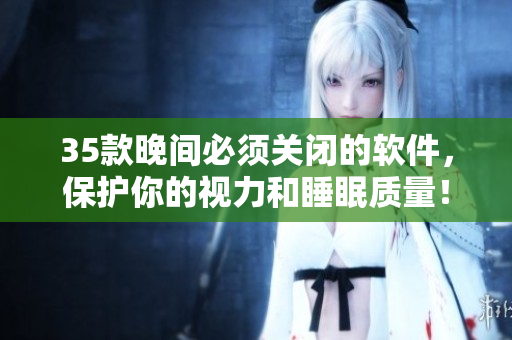35款晚間必須關(guān)閉的軟件，保護(hù)你的視力和睡眠質(zhì)量！