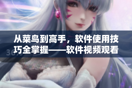從菜鳥到高手，軟件使用技巧全掌握——軟件視頻觀看指南