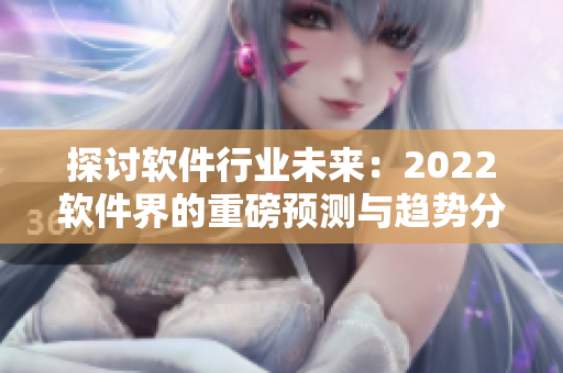 探討軟件行業(yè)未來：2022軟件界的重磅預(yù)測與趨勢分析