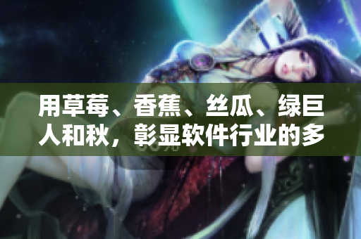 用草莓、香蕉、絲瓜、綠巨人和秋，彰顯軟件行業(yè)的多元開發(fā)之美