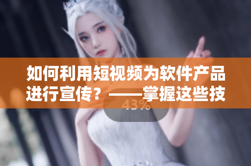 如何利用短視頻為軟件產(chǎn)品進(jìn)行宣傳？——掌握這些技巧將讓你的產(chǎn)品受歡迎
