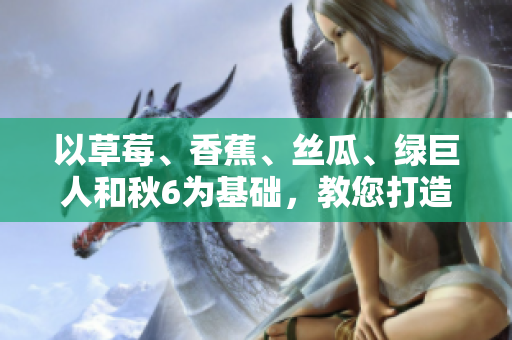 以草莓、香蕉、絲瓜、綠巨人和秋6為基礎，教您打造高效軟件編寫技巧