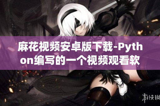 麻花視頻安卓版下載-Python編寫的一個(gè)視頻觀看軟件
