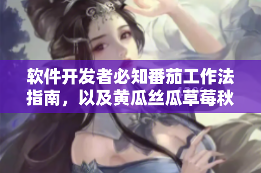 軟件開發(fā)者必知番茄工作法指南，以及黃瓜絲瓜草莓秋葵營養(yǎng)價值分析