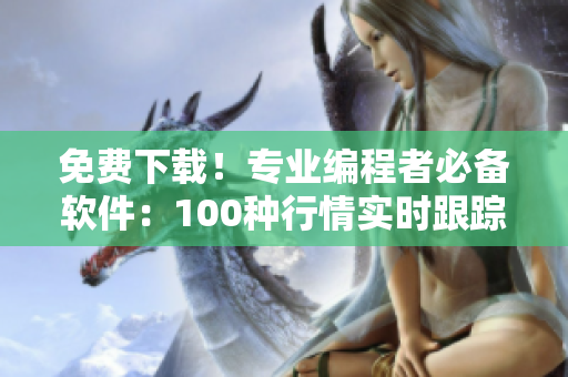 免費下載！專業(yè)編程者必備軟件：100種行情實時跟蹤工具