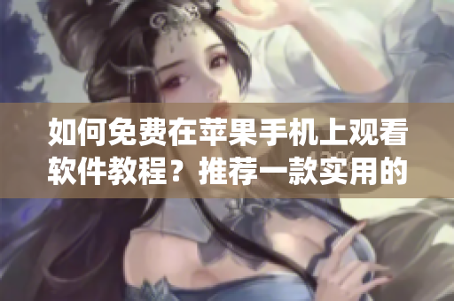 如何免費(fèi)在蘋果手機(jī)上觀看軟件教程？推薦一款實(shí)用的App！