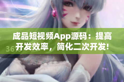 成品短視頻App源碼：提高開(kāi)發(fā)效率，簡(jiǎn)化二次開(kāi)發(fā)!