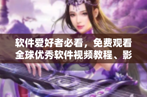 軟件愛好者必看，免費觀看全球優(yōu)秀軟件視頻教程、影視資訊匯總