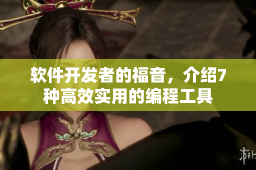 軟件開發(fā)者的福音，介紹7種高效實用的編程工具