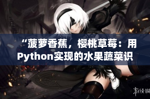 “菠蘿香蕉，櫻桃草莓：用Python實(shí)現(xiàn)的水果蔬菜識(shí)別程序”