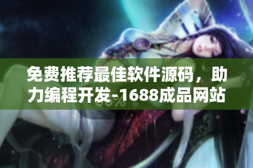 免費推薦最佳軟件源碼，助力編程開發(fā)-1688成品網(wǎng)站源碼