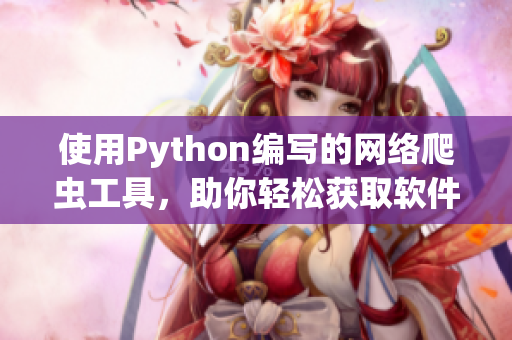 使用Python編寫的網(wǎng)絡(luò)爬蟲工具，助你輕松獲取軟件開發(fā)技術(shù)資訊
