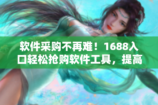 軟件采購(gòu)不再難！1688入口輕松搶購(gòu)軟件工具，提高工作效率
