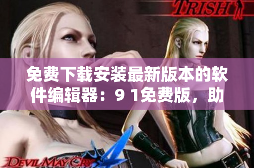 免費下載安裝最新版本的軟件編輯器：9 1免費版，助力你的軟件編寫！