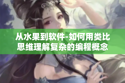 從水果到軟件-如何用類比思維理解復(fù)雜的編程概念