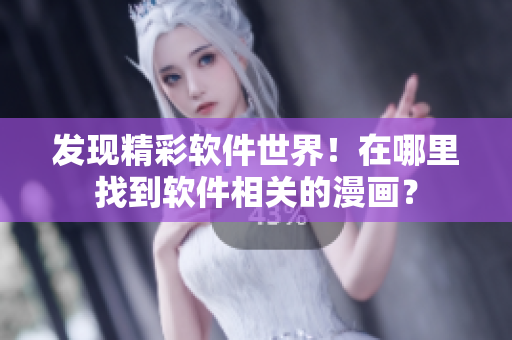 發(fā)現(xiàn)精彩軟件世界！在哪里找到軟件相關的漫畫？