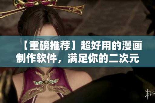 【重磅推薦】超好用的漫畫(huà)制作軟件，滿足你的二次元夢(mèng)想！
