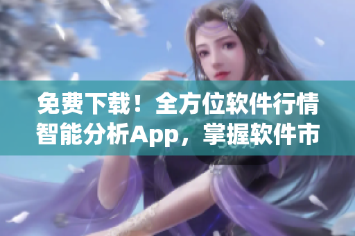 免費下載！全方位軟件行情智能分析App，掌握軟件市場變化，輕松決策