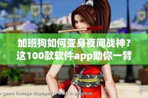 加班狗如何變身夜間戰(zhàn)神？這100款軟件app助你一臂之力