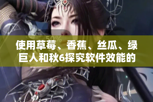 使用草莓、香蕉、絲瓜、綠巨人和秋6探究軟件效能的新途徑