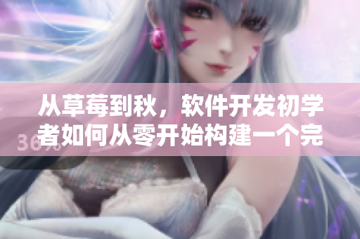 從草莓到秋，軟件開發(fā)初學(xué)者如何從零開始構(gòu)建一個完整的應(yīng)用程序？