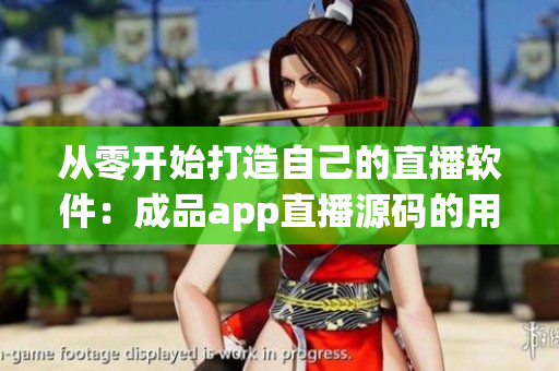 從零開(kāi)始打造自己的直播軟件：成品app直播源碼的用途