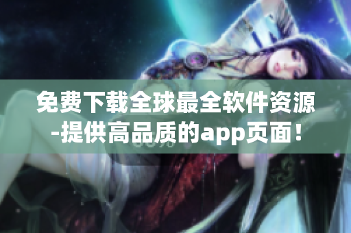 免費(fèi)下載全球最全軟件資源-提供高品質(zhì)的app頁面！