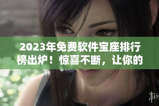 2023年免費(fèi)軟件寶座排行榜出爐！驚喜不斷，讓你的計(jì)算機(jī)越來越智能化