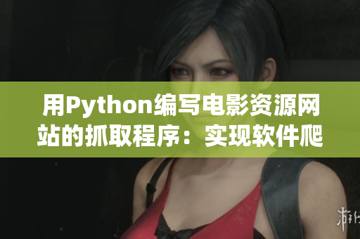 用Python編寫電影資源網(wǎng)站的抓取程序：實(shí)現(xiàn)軟件爬蟲自動(dòng)化。