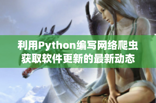 利用Python編寫網(wǎng)絡爬蟲獲取軟件更新的最新動態(tài)